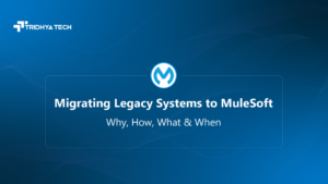 Migrating Legacy Systems to MuleSoft – Why, How, What & When